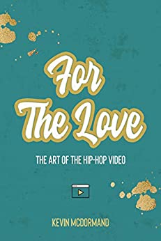 Book Review: Kevin McDormand’s “For The Love: The Art of the Hip-Hop Video”